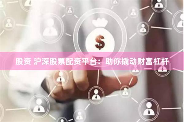 股资 沪深股票配资平台：助你撬动财富杠杆