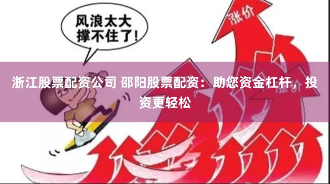 浙江股票配资公司 邵阳股票配资：助您资金杠杆，投资更轻松