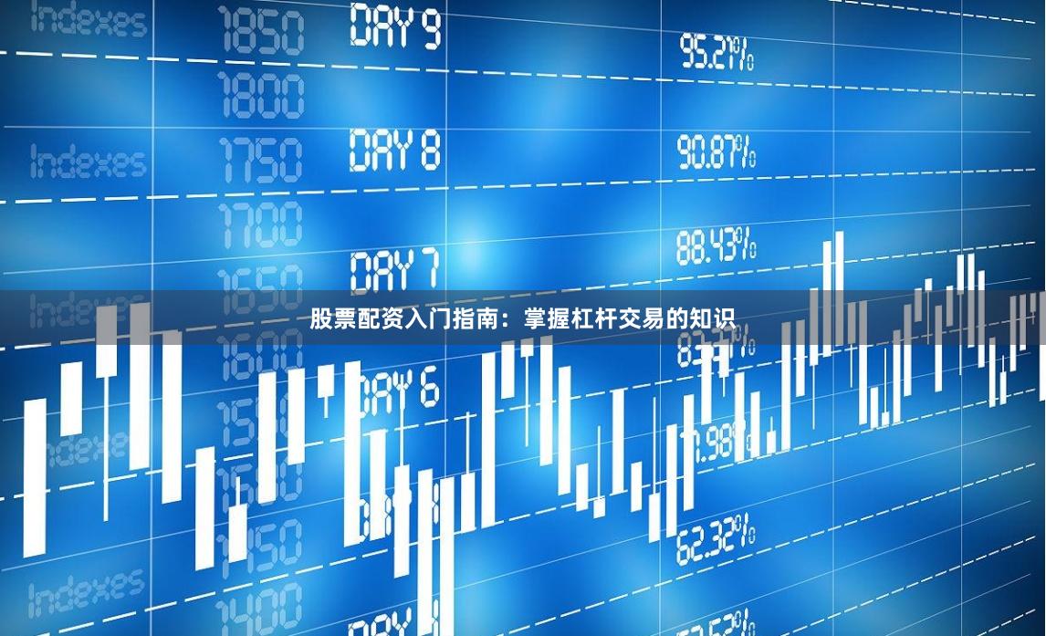 股票配资入门指南：掌握杠杆交易的知识