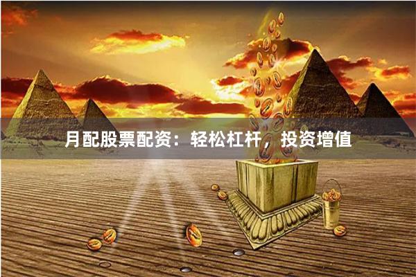 月配股票配资：轻松杠杆，投资增值