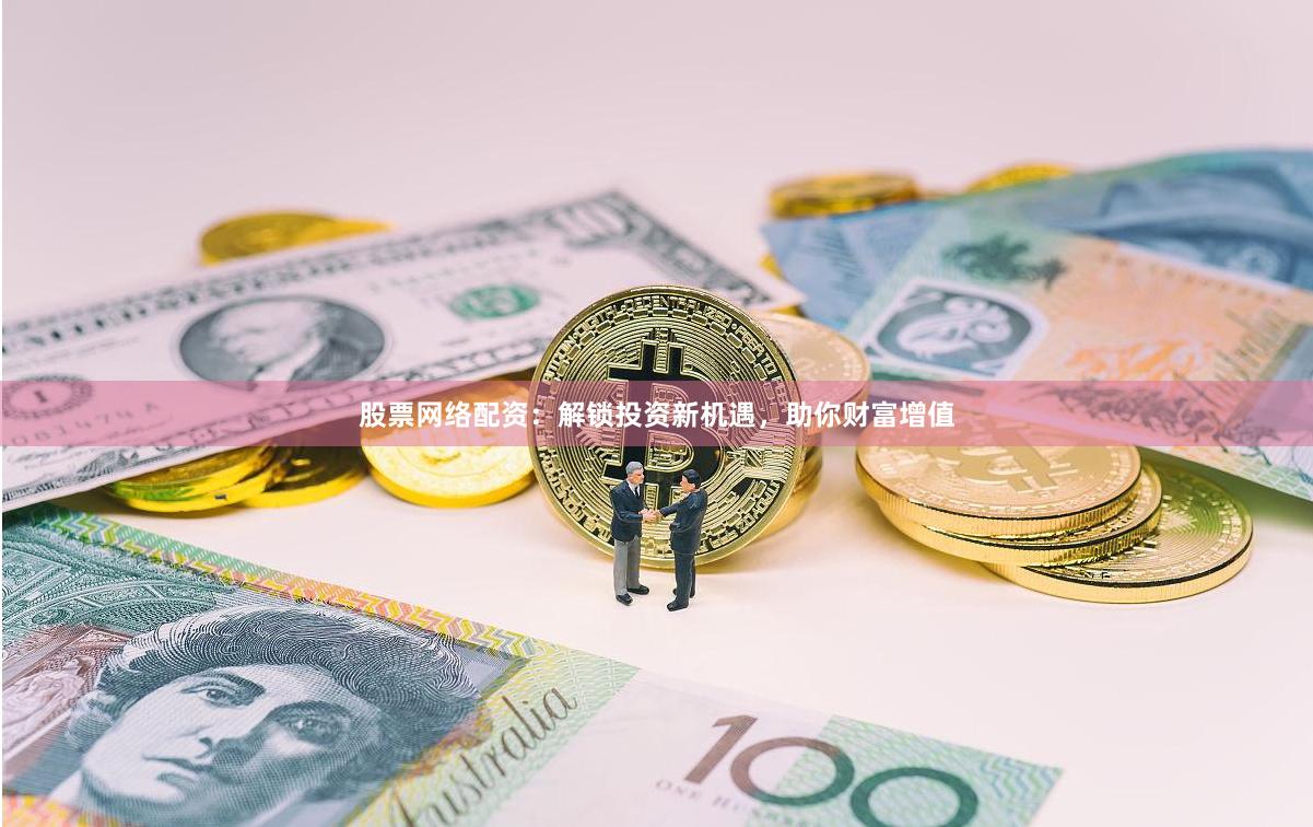 股票网络配资：解锁投资新机遇，助你财富增值