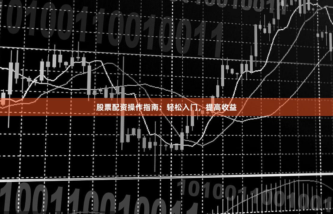 股票配资操作指南：轻松入门，提高收益