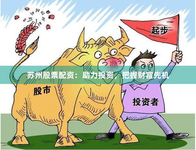 苏州股票配资：助力投资，把握财富先机