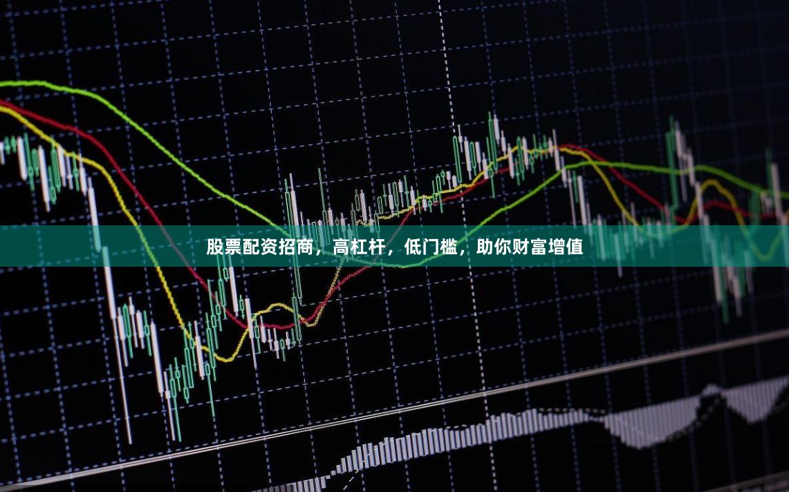 股票配资招商，高杠杆，低门槛，助你财富增值