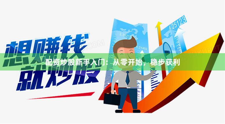 配资炒股新手入门：从零开始，稳步获利