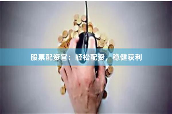 股票配资官：轻松配资，稳健获利