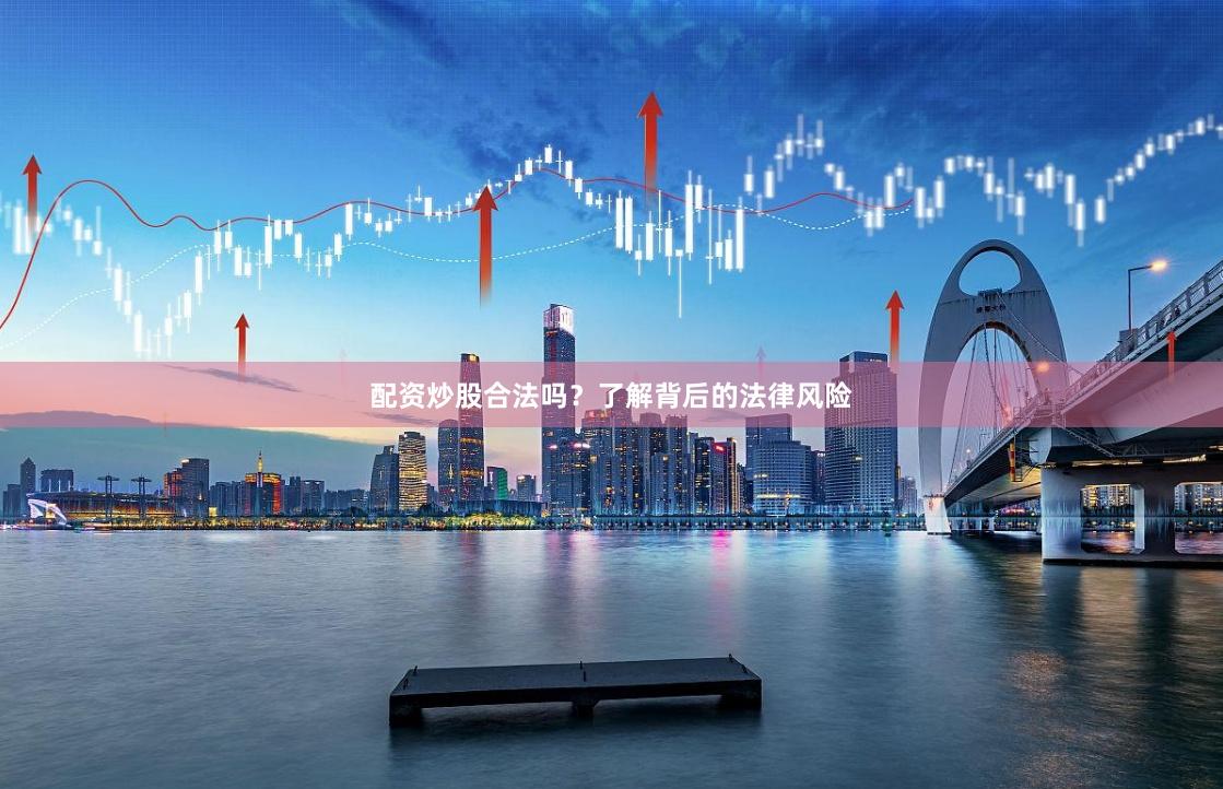 配资炒股合法吗？了解背后的法律风险