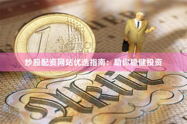 炒股配资网站优选指南：助你稳健投资