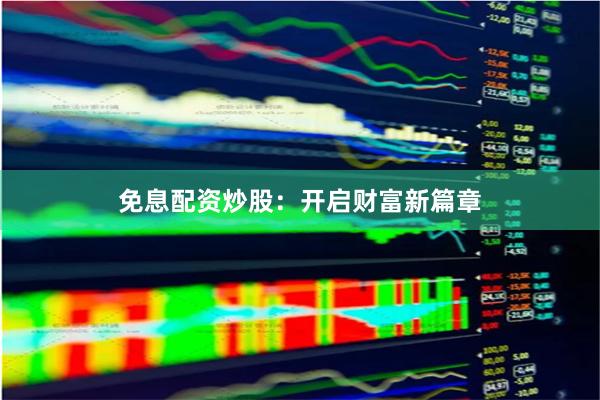 免息配资炒股：开启财富新篇章