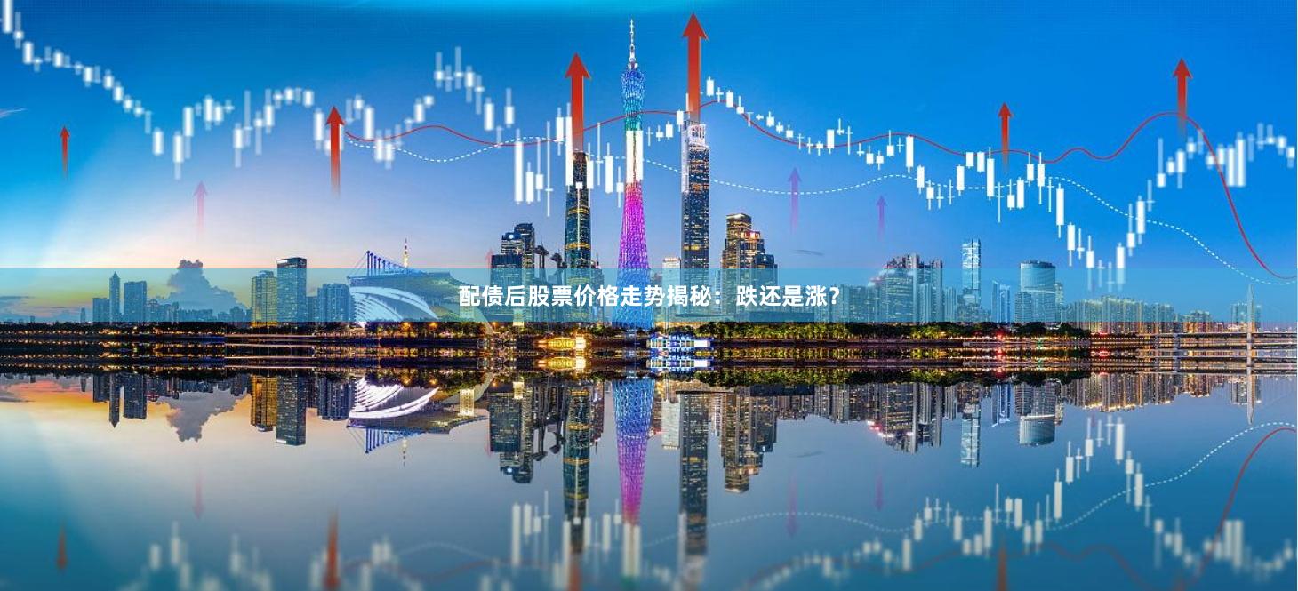 配债后股票价格走势揭秘：跌还是涨？
