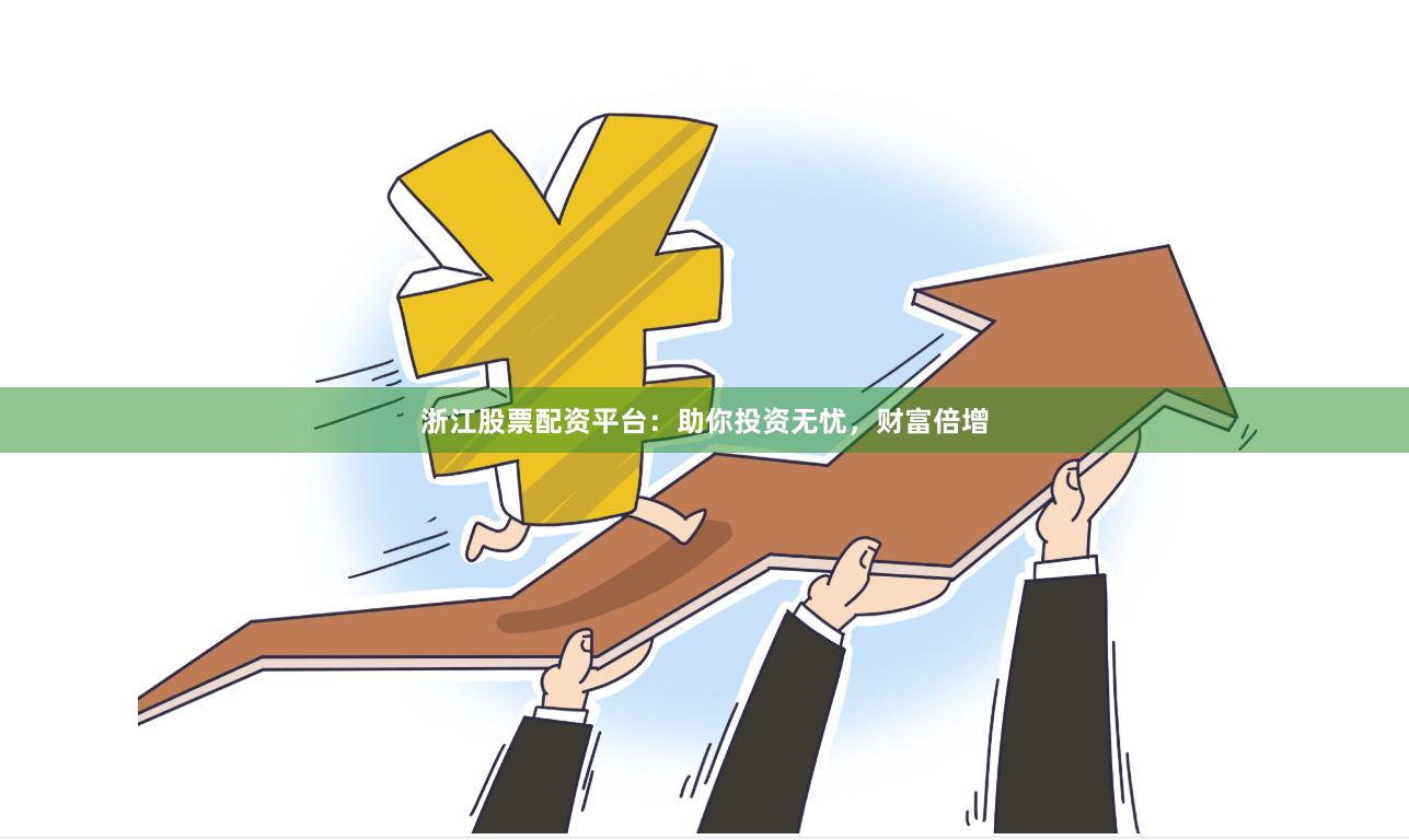 浙江股票配资平台：助你投资无忧，财富倍增