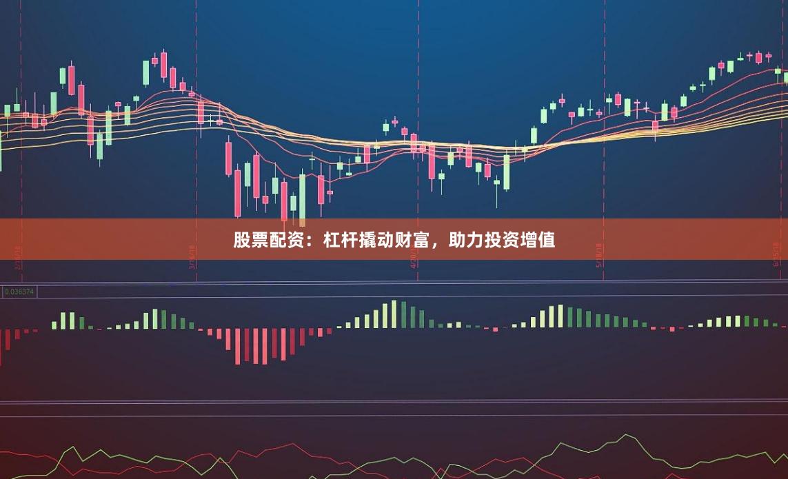 股票配资：杠杆撬动财富，助力投资增值
