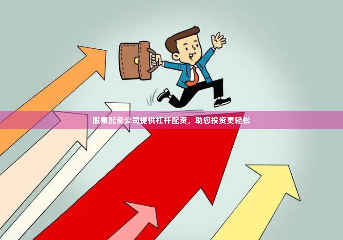 股票配资公司提供杠杆配资，助您投资更轻松
