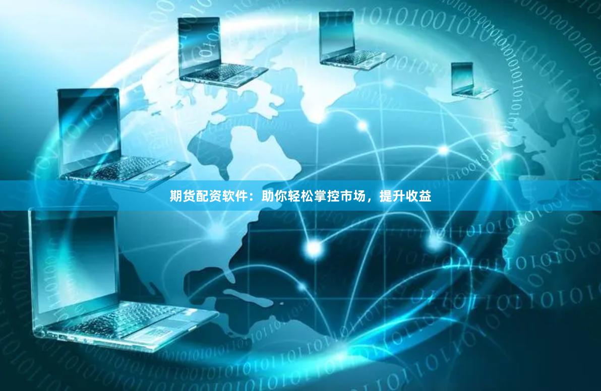 期货配资软件：助你轻松掌控市场，提升收益
