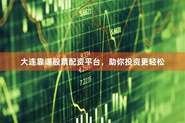 大连靠谱股票配资平台，助你投资更轻松