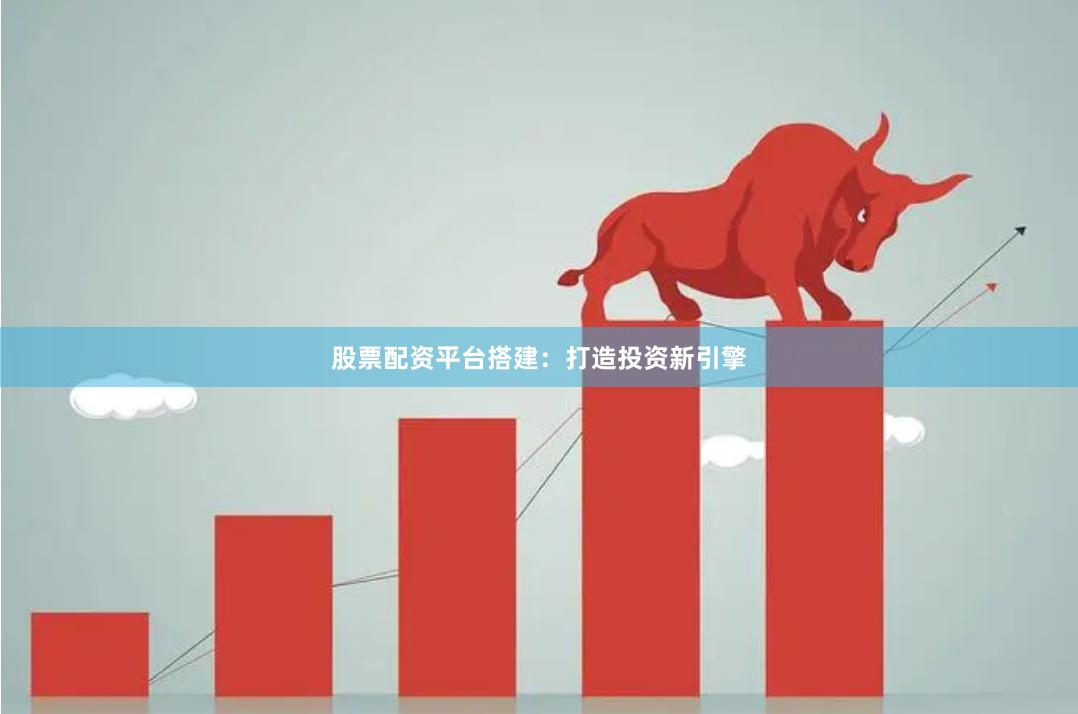 股票配资平台搭建：打造投资新引擎