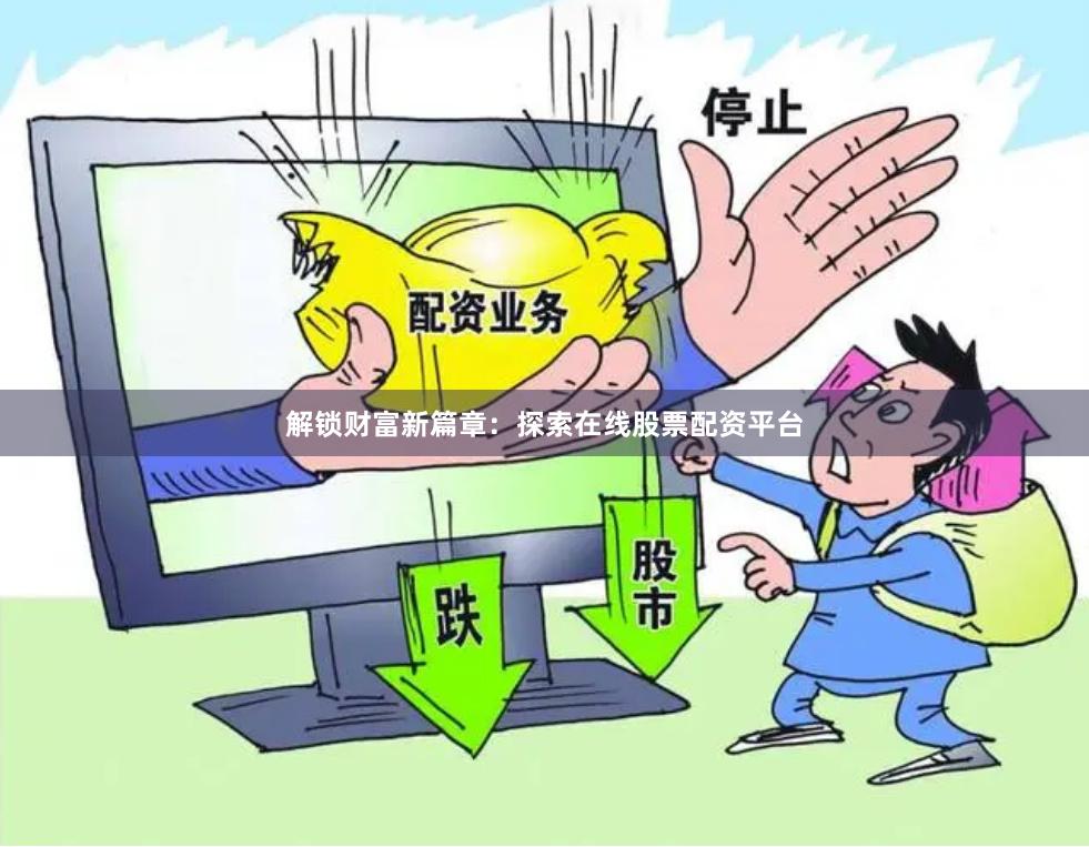 解锁财富新篇章：探索在线股票配资平台