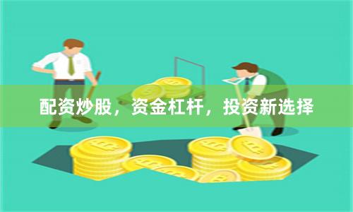 配资炒股,资金杠杆,投资新选择
