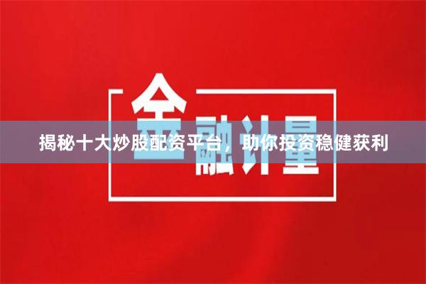 揭秘十大炒股配资平台，助你投资稳健获利