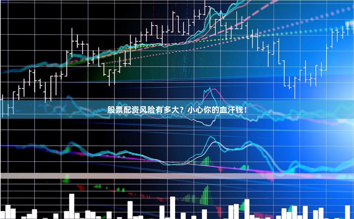 股票配资风险有多大？小心你的血汗钱！