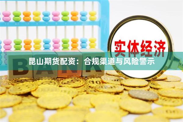 昆山期货配资:合规渠道与风险警示