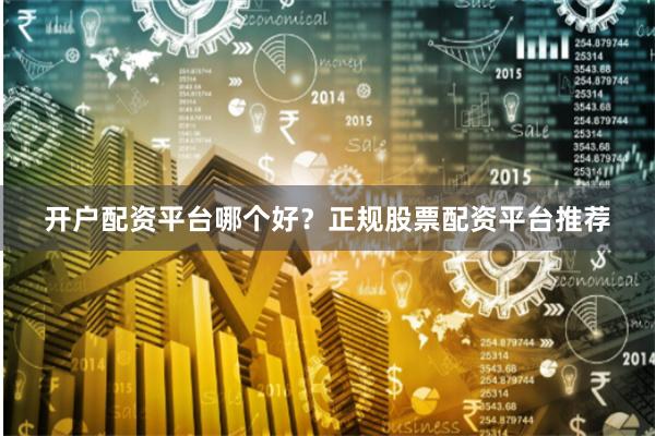 开户配资平台哪个好?正规股票配资平台推荐