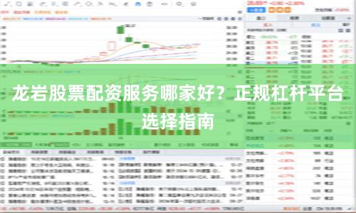 龙岩股票配资服务哪家好？正规杠杆平台选择指南