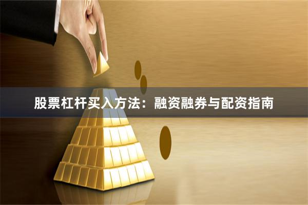 股票杠杆买入方法：融资融券与配资指南