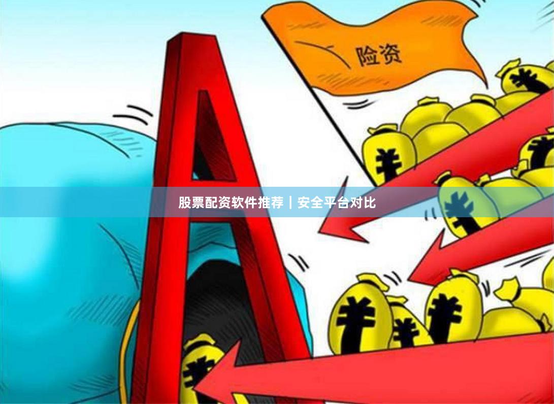 股票配资软件推荐｜安全平台对比
