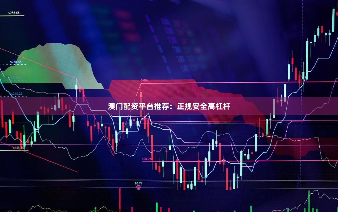 澳门配资平台推荐:正规安全高杠杆