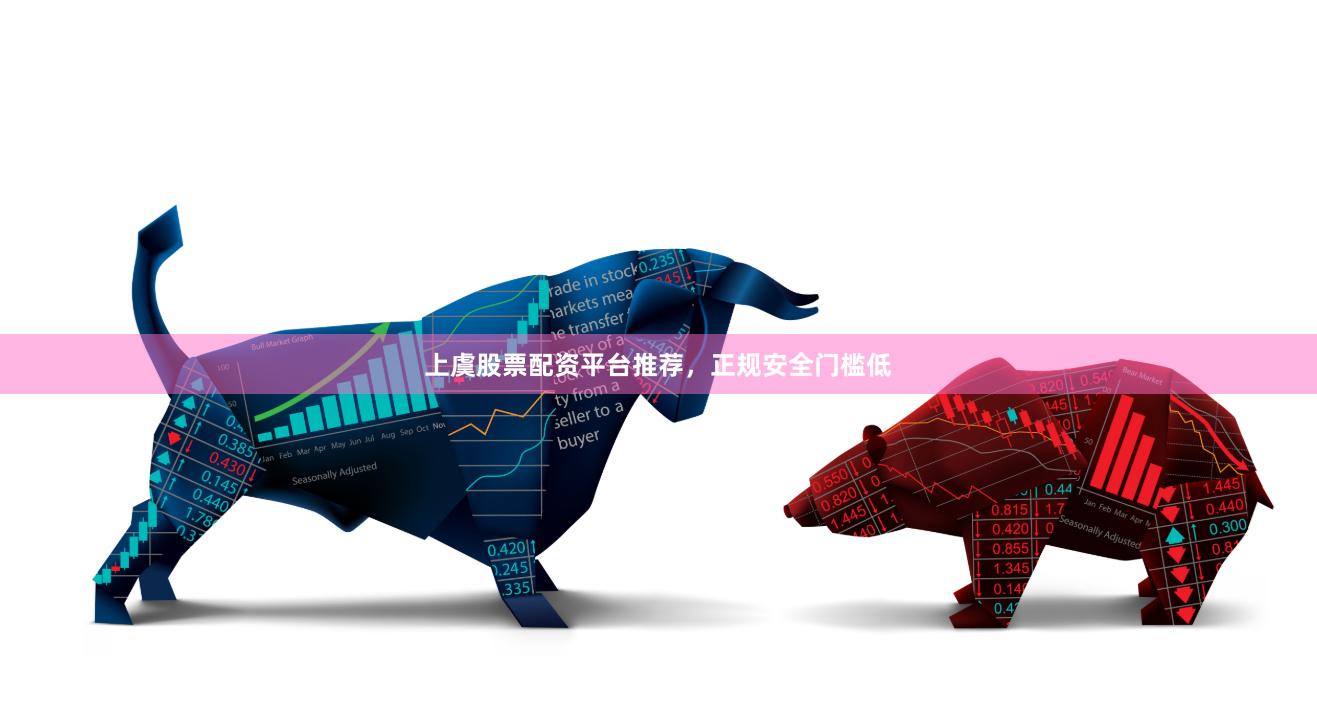 上虞股票配资平台推荐，正规安全门槛低