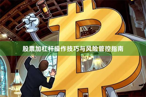 股票加杠杆操作技巧与风险管控指南