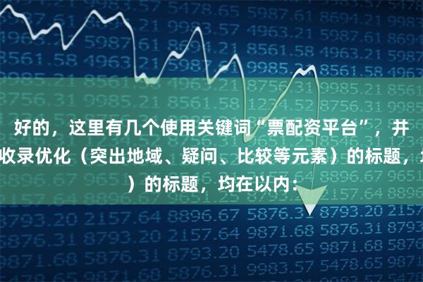 好的,这里有几个使用关键词“票配资平台”,并针对百度收录优化(突出地域、疑问、比较等元素)的标题,均在以内:
