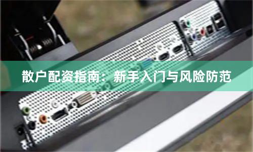 散户配资指南：新手入门与风险防范
