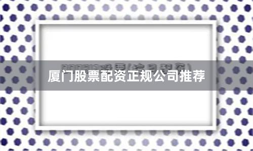 厦门股票配资正规公司推荐