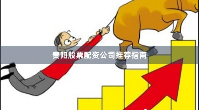 贵阳股票配资公司推荐指南