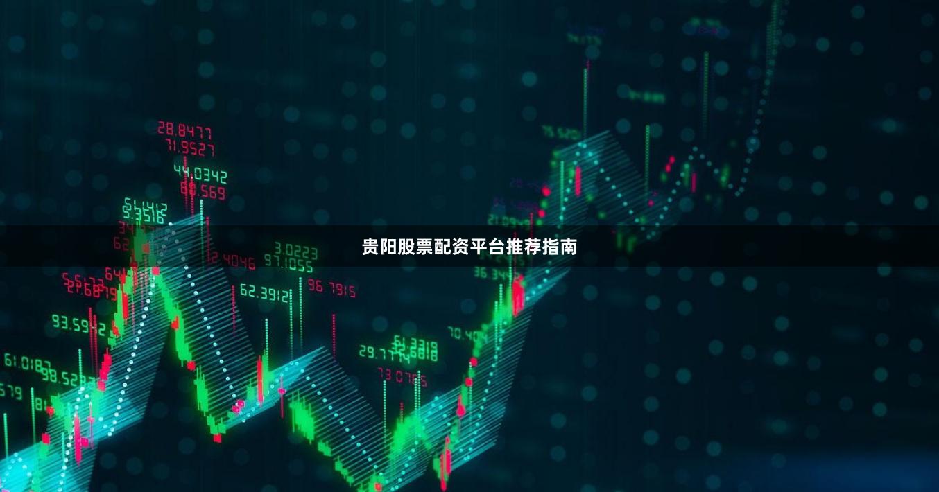 贵阳股票配资平台推荐指南