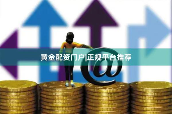 黄金配资门户|正规平台推荐