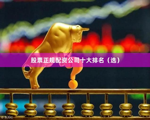 股票正规配资公司十大排名（选）