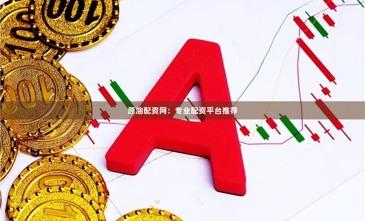 原油配资网:专业配资平台推荐