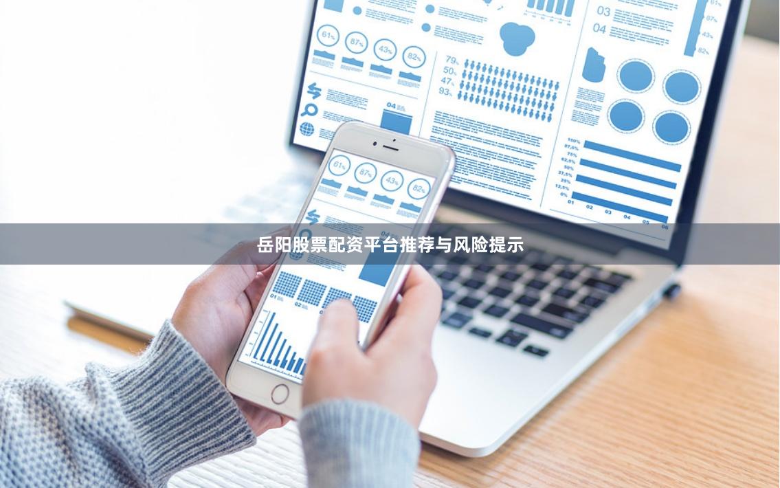 岳阳股票配资平台推荐与风险提示