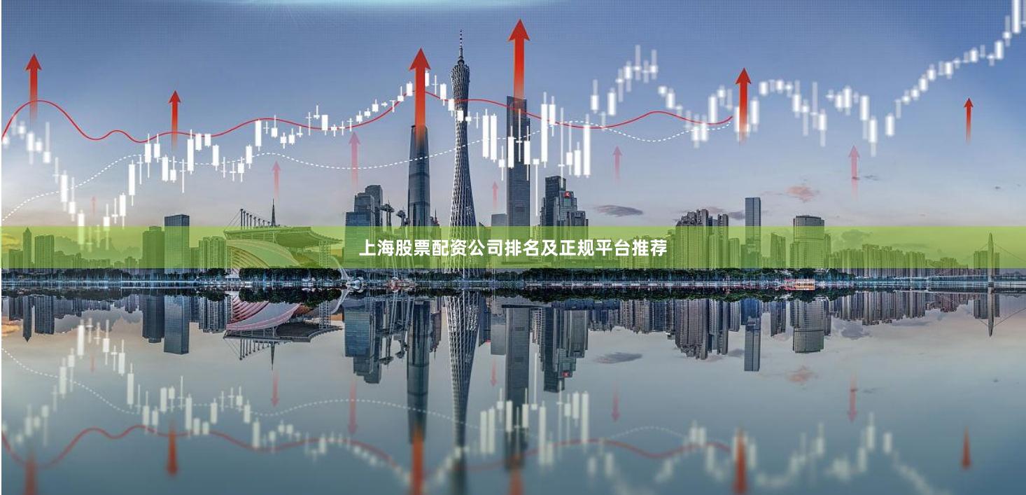 上海股票配资公司排名及正规平台推荐