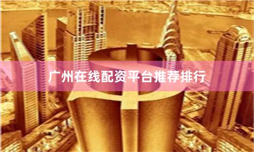 广州在线配资平台推荐排行
