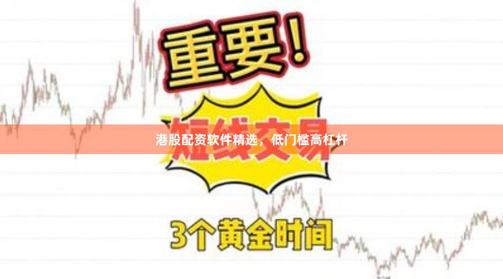 港股配资软件精选，低门槛高杠杆
