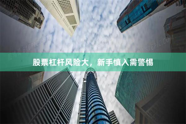 股票杠杆风险大，新手慎入需警惕