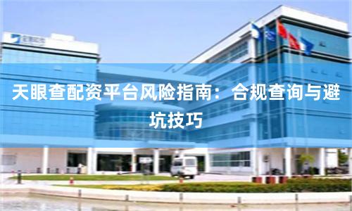 天眼查配资平台风险指南：合规查询与避坑技巧