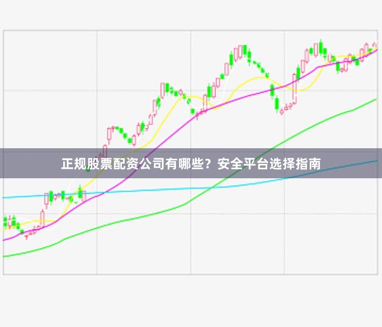 正规股票配资公司有哪些？安全平台选择指南