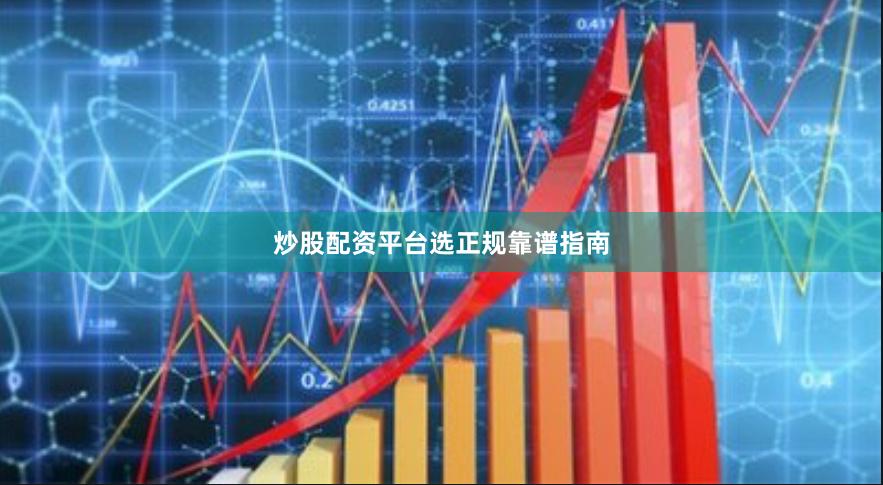 炒股配资平台选正规靠谱指南