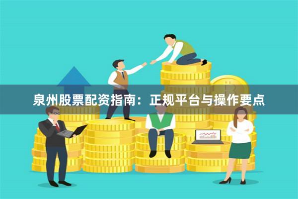 泉州股票配资指南：正规平台与操作要点