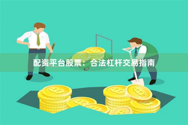 配资平台股票：合法杠杆交易指南